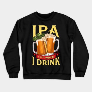 Cute IPA Lot When I Drink Funny Beer Drinker's Pun Crewneck Sweatshirt